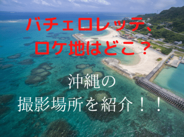 バチェロレッテ、2,3話のロケ地はどこ？沖縄の撮影場所を紹介！！