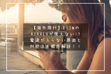 【海外旅行】eSIMのairaloが使えない!?電波が入らない原因と対処法を徹底解説！！